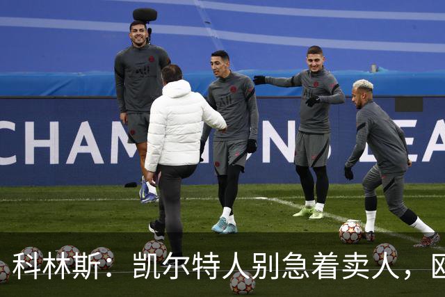 科林斯：凯尔特人别急着卖人，欧冠资格赛前放走俩主力是冒险